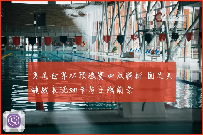 男足世界杯预选赛回放解析 国足关键战表现细节与出线前景