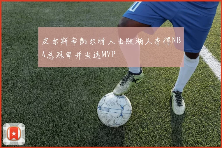 皮尔斯率凯尔特人击败湖人夺得NBA总冠军并当选MVP