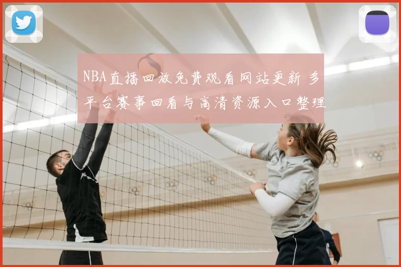NBA直播回放免费观看网站更新 多平台赛事回看与高清资源入口整理
