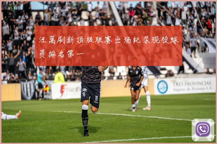 汪嵩刷新顶级联赛出场纪录现役球员排名第一