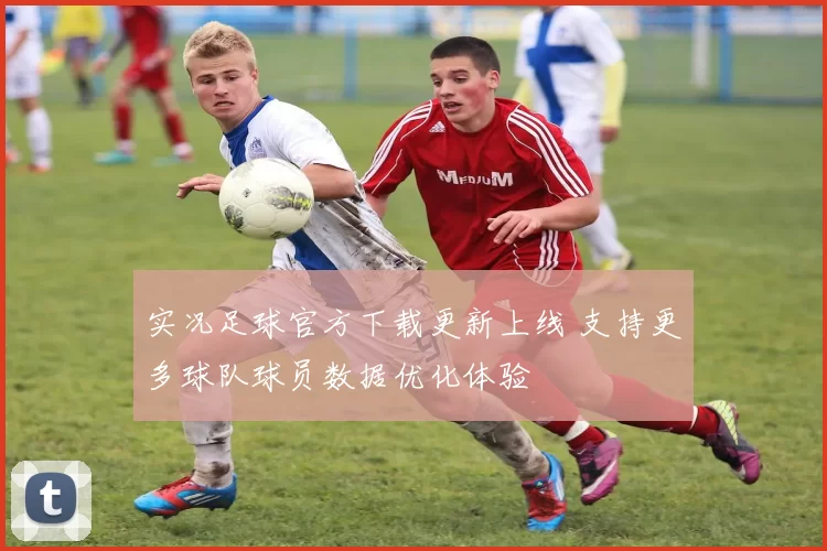 实况足球官方下载更新上线 支持更多球队球员数据优化体验