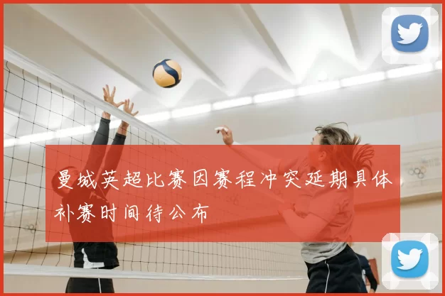曼城英超比赛因赛程冲突延期具体补赛时间待公布