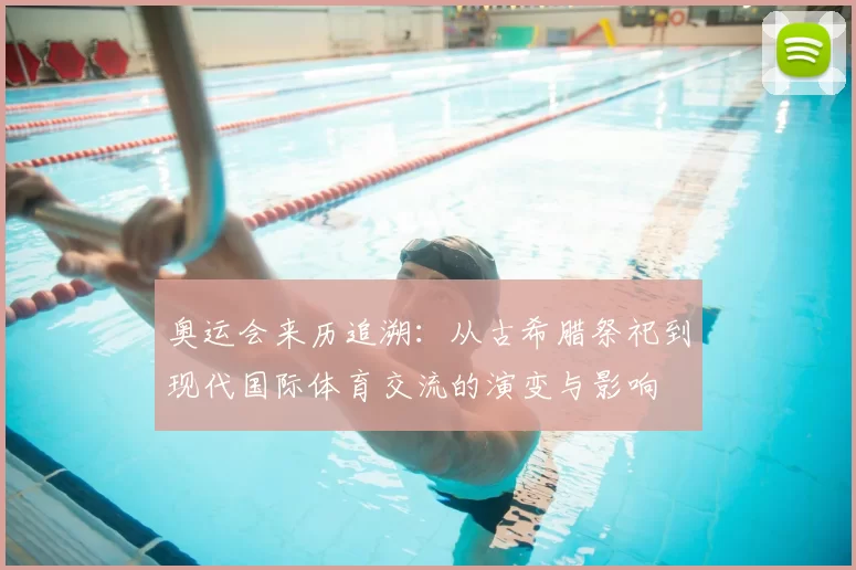 奥运会来历追溯：从古希腊祭祀到现代国际体育交流的演变与影响