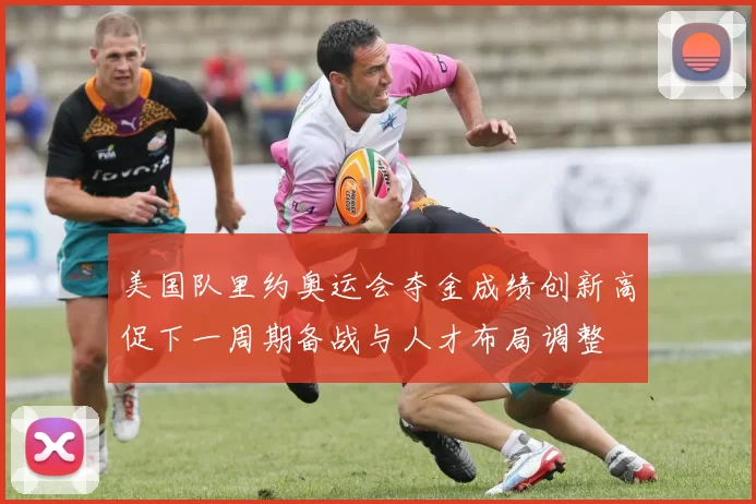 美国队里约奥运会夺金成绩创新高促下一周期备战与人才布局调整