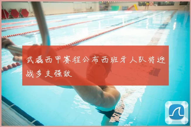 武磊西甲赛程公布西班牙人队将迎战多支强敌