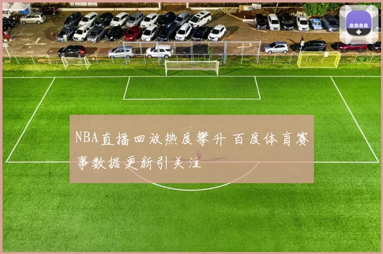 NBA直播回放热度攀升 百度体育赛事数据更新引关注