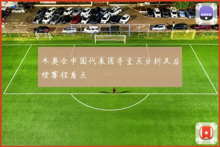 冬奥会中国代表团夺金点分析及后续赛程看点