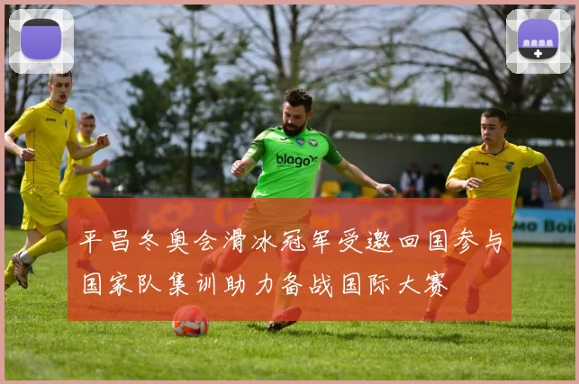 平昌冬奥会滑冰冠军受邀回国参与国家队集训助力备战国际大赛