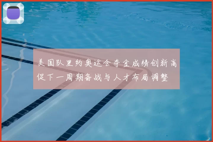 美国队里约奥运会夺金成绩创新高促下一周期备战与人才布局调整