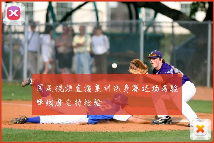 国足视频直播集训热身赛连场考验锋线磨合待检验