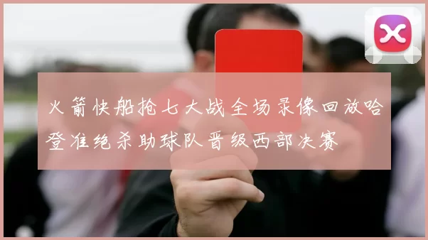 火箭快船抢七大战全场录像回放哈登准绝杀助球队晋级西部决赛