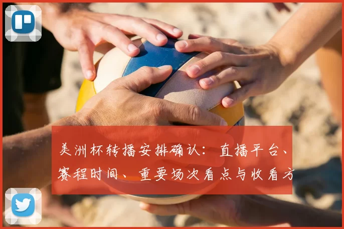 美洲杯转播安排确认：直播平台、赛程时间、重要场次看点与收看方式