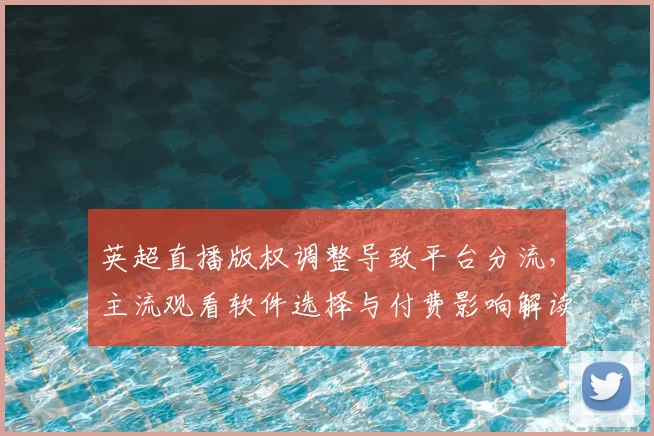 英超直播版权调整导致平台分流，主流观看软件选择与付费影响解读