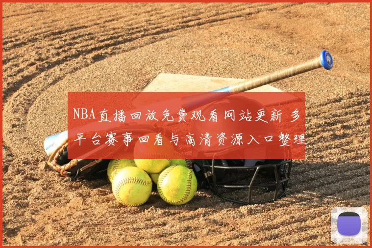 NBA直播回放免费观看网站更新 多平台赛事回看与高清资源入口整理