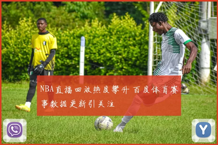 NBA直播回放热度攀升 百度体育赛事数据更新引关注