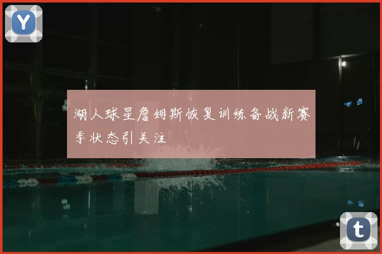 湖人球星詹姆斯恢复训练备战新赛季状态引关注