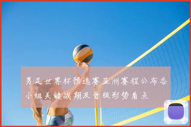 男足世界杯预选赛亚洲赛程公布各小组关键战期及晋级形势看点