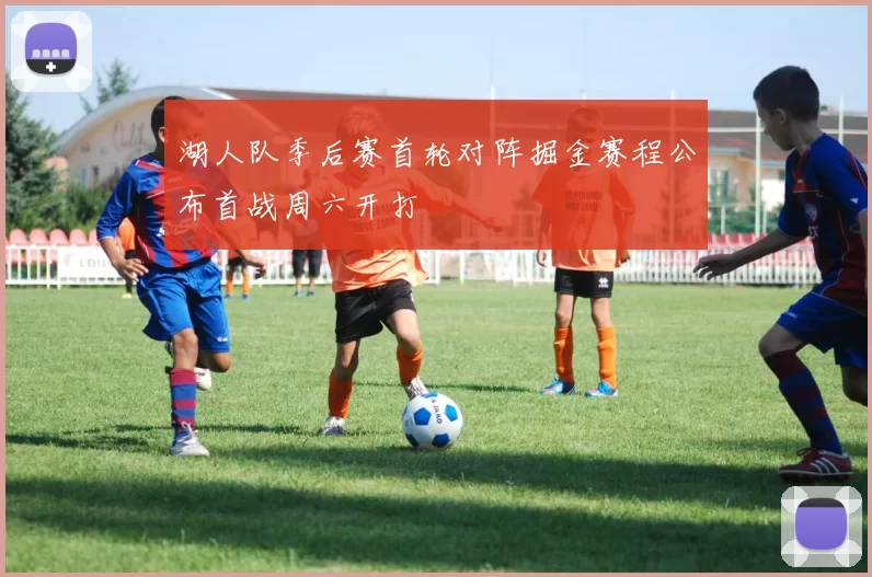 湖人队季后赛首轮对阵掘金赛程公布首战周六开打