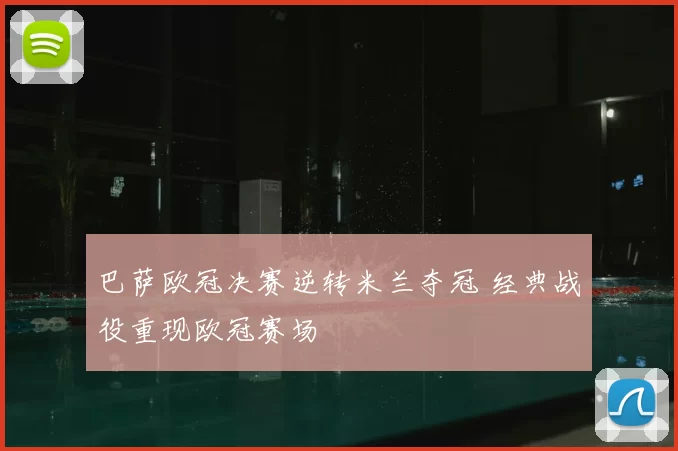 巴萨欧冠决赛逆转米兰夺冠 经典战役重现欧冠赛场