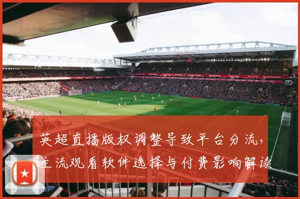 英超直播版权调整导致平台分流，主流观看软件选择与付费影响解读