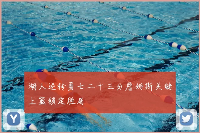 湖人逆转勇士二十三分詹姆斯关键上篮锁定胜局