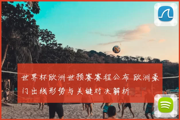 世界杯欧洲世预赛赛程公布 欧洲豪门出线形势与关键对决解析