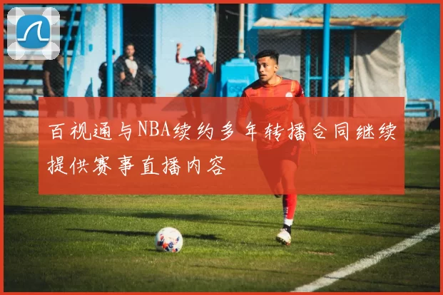 百视通与NBA续约多年转播合同继续提供赛事直播内容