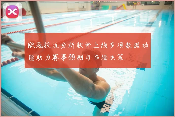欧冠投注分析软件上线多项数据功能助力赛事预测与临场决策