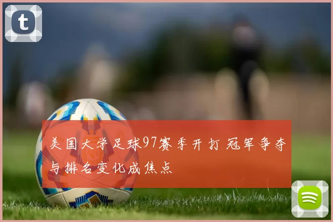 美国大学足球97赛季开打 冠军争夺与排名变化成焦点
