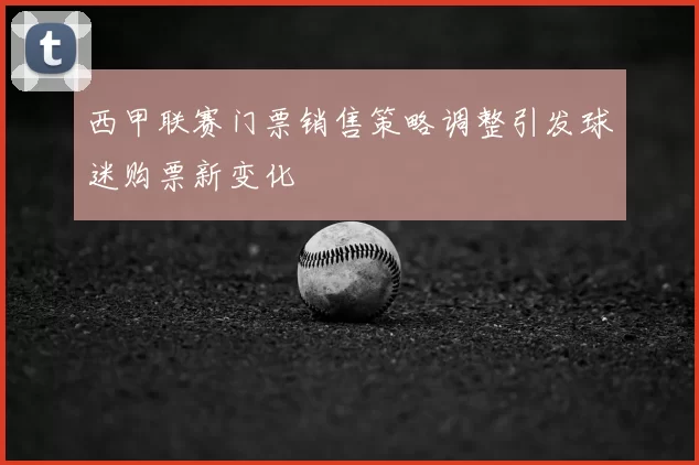 西甲联赛门票销售策略调整引发球迷购票新变化