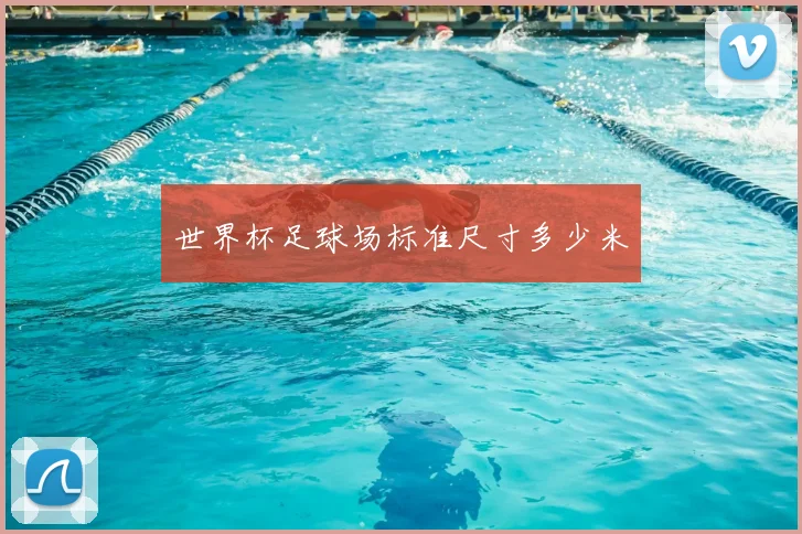 世界杯足球场标准尺寸多少米