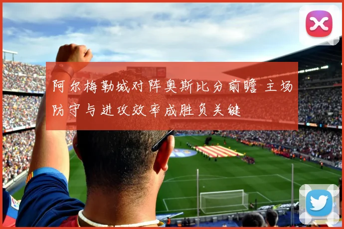 阿尔梅勒城对阵奥斯比分前瞻 主场防守与进攻效率成胜负关键