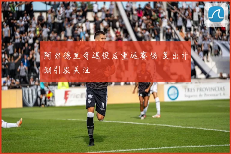 阿尔德里奇退役后重返赛场 复出计划引发关注