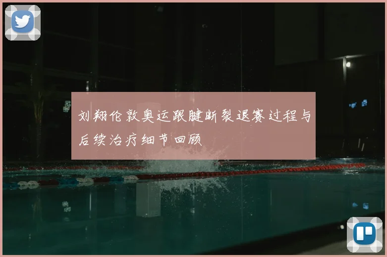 刘翔伦敦奥运跟腱断裂退赛过程与后续治疗细节回顾