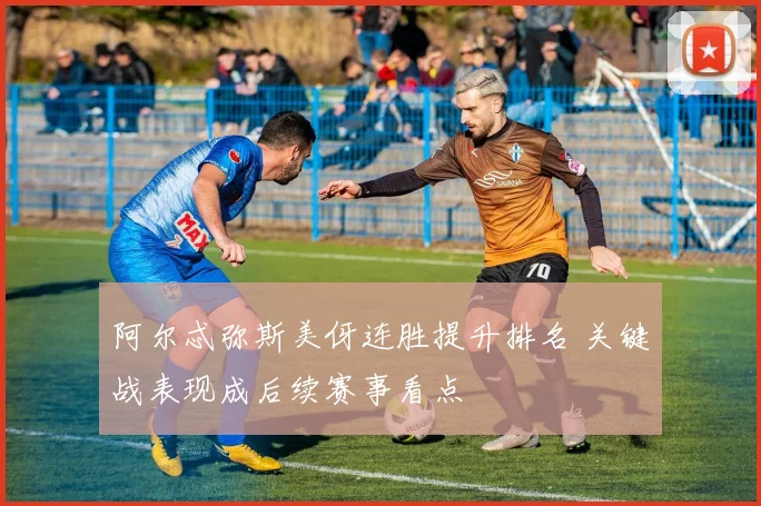 阿尔忒弥斯美伢连胜提升排名 关键战表现成后续赛事看点