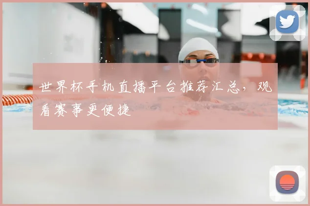 世界杯手机直播平台推荐汇总，观看赛事更便捷