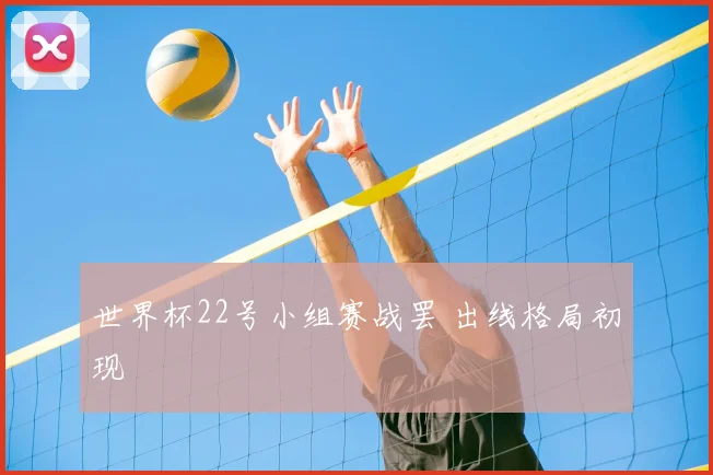 世界杯22号小组赛战罢 出线格局初现
