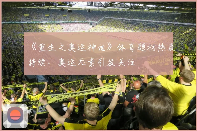 《重生之奥运神话》体育题材热度持续，奥运元素引发关注