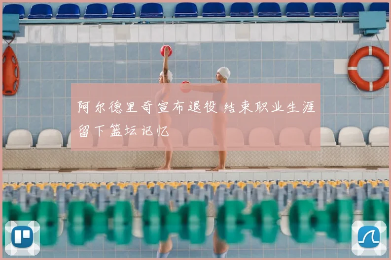 阿尔德里奇宣布退役 结束职业生涯留下篮坛记忆