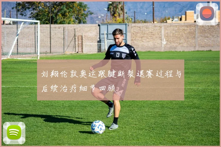 刘翔伦敦奥运跟腱断裂退赛过程与后续治疗细节回顾