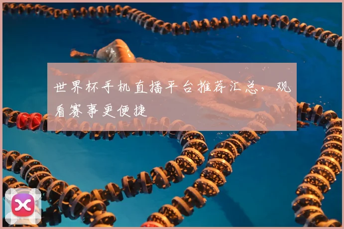世界杯手机直播平台推荐汇总，观看赛事更便捷