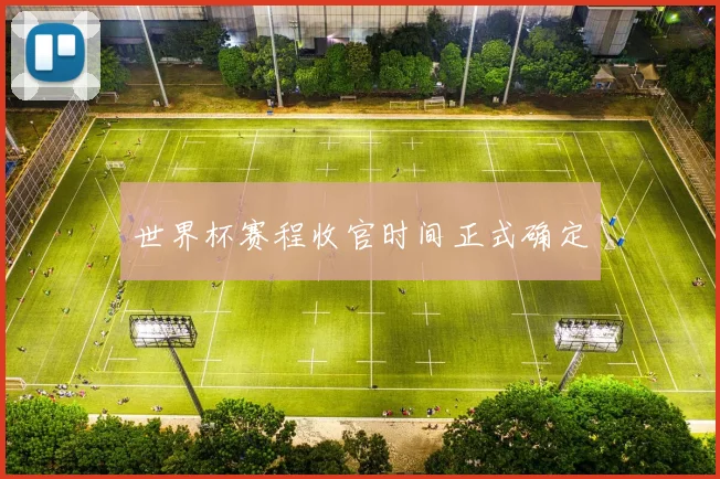世界杯赛程收官时间正式确定