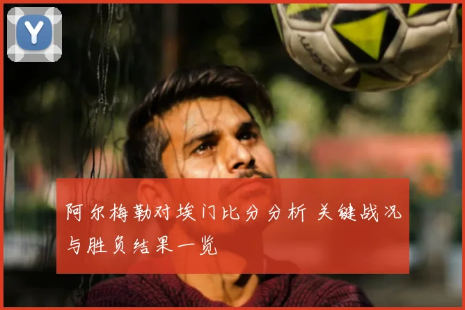 阿尔梅勒对埃门比分分析 关键战况与胜负结果一览