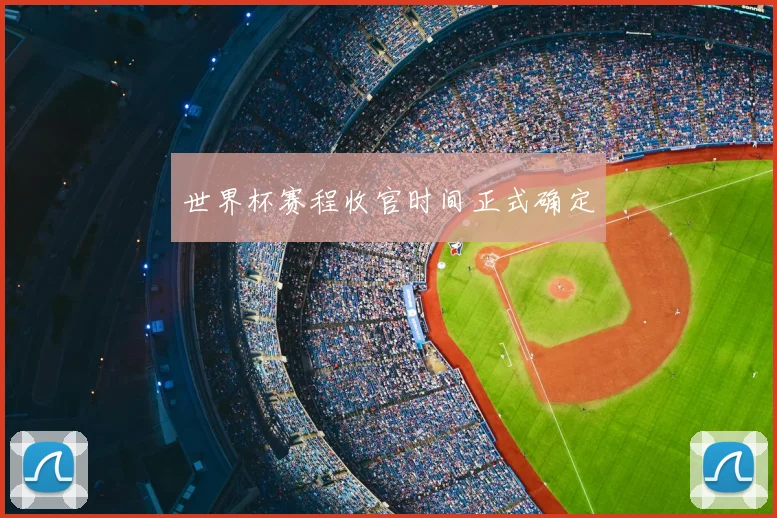 世界杯赛程收官时间正式确定
