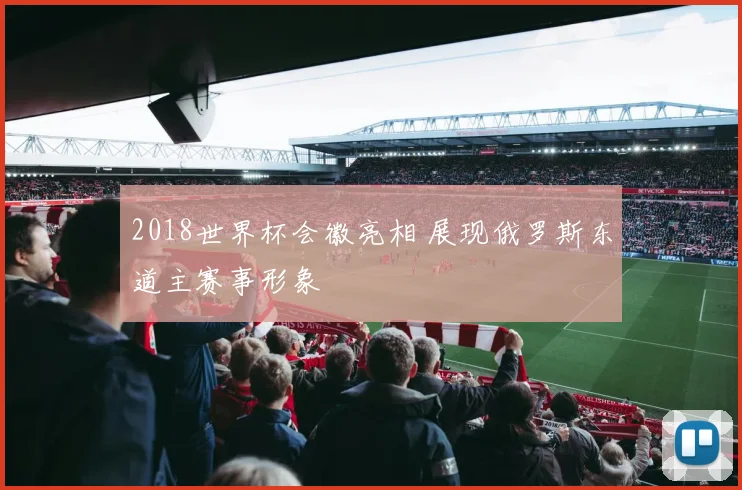 2018世界杯会徽亮相 展现俄罗斯东道主赛事形象