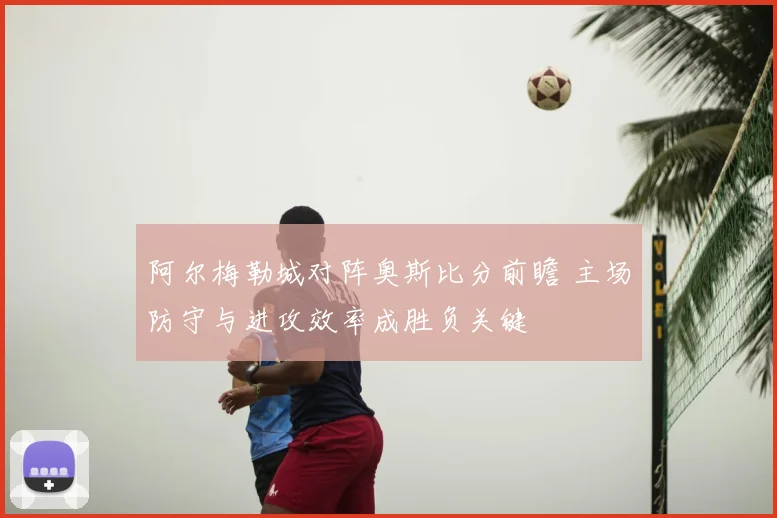 阿尔梅勒城对阵奥斯比分前瞻 主场防守与进攻效率成胜负关键