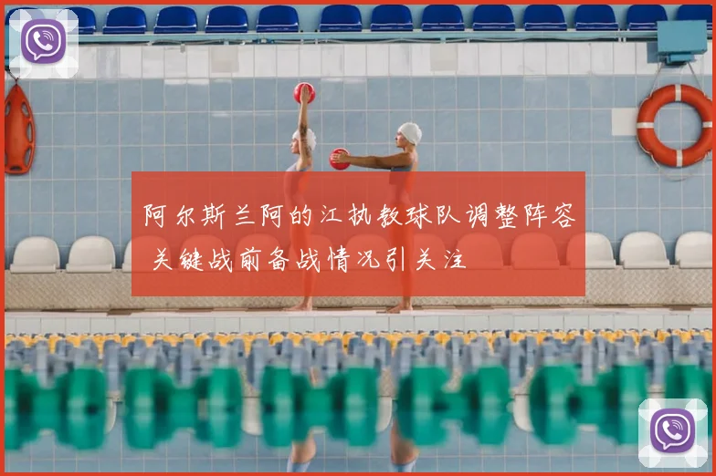 阿尔斯兰阿的江执教球队调整阵容 关键战前备战情况引关注