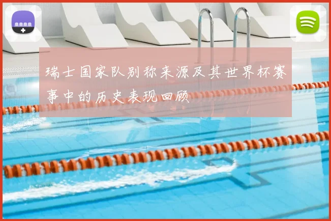 瑞士国家队别称来源及其世界杯赛事中的历史表现回顾