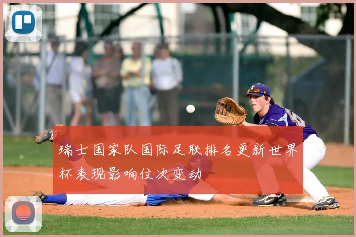瑞士国家队国际足联排名更新世界杯表现影响位次变动